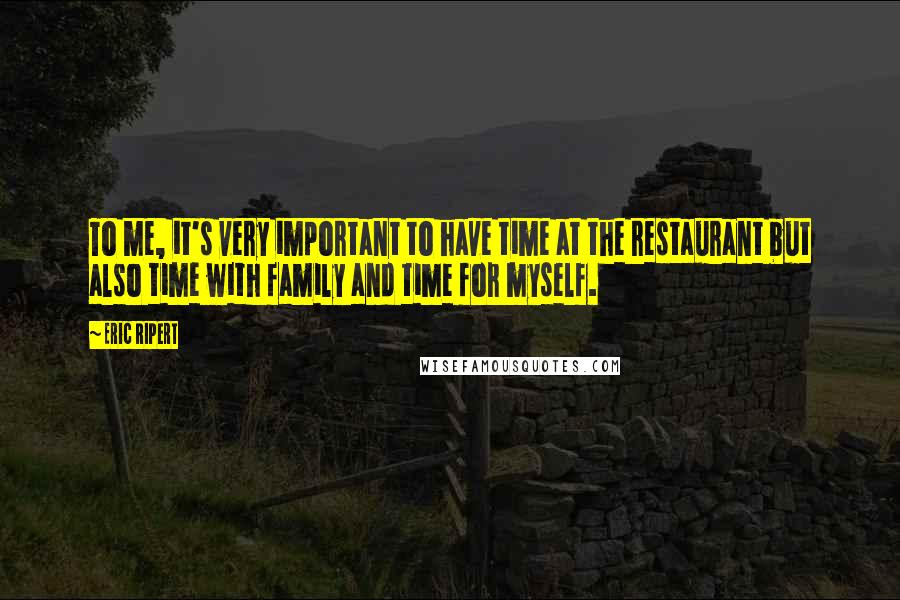 Eric Ripert Quotes: To me, it's very important to have time at the restaurant but also time with family and time for myself.