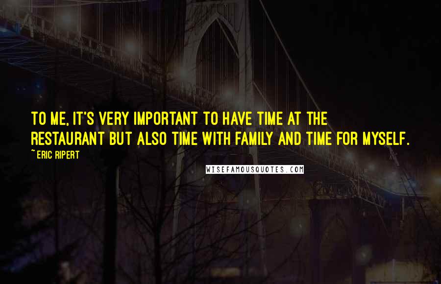 Eric Ripert Quotes: To me, it's very important to have time at the restaurant but also time with family and time for myself.