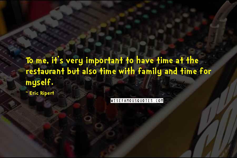 Eric Ripert Quotes: To me, it's very important to have time at the restaurant but also time with family and time for myself.