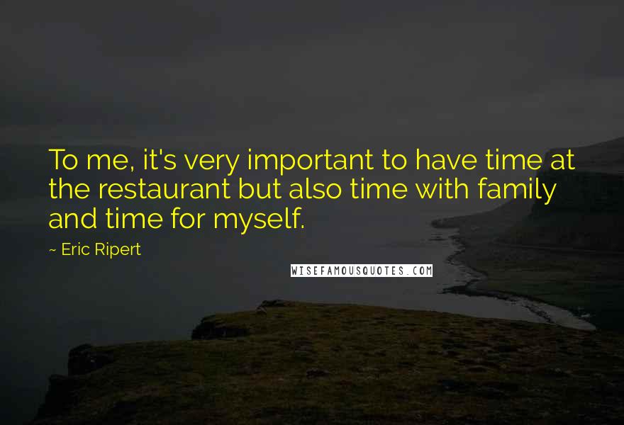 Eric Ripert Quotes: To me, it's very important to have time at the restaurant but also time with family and time for myself.