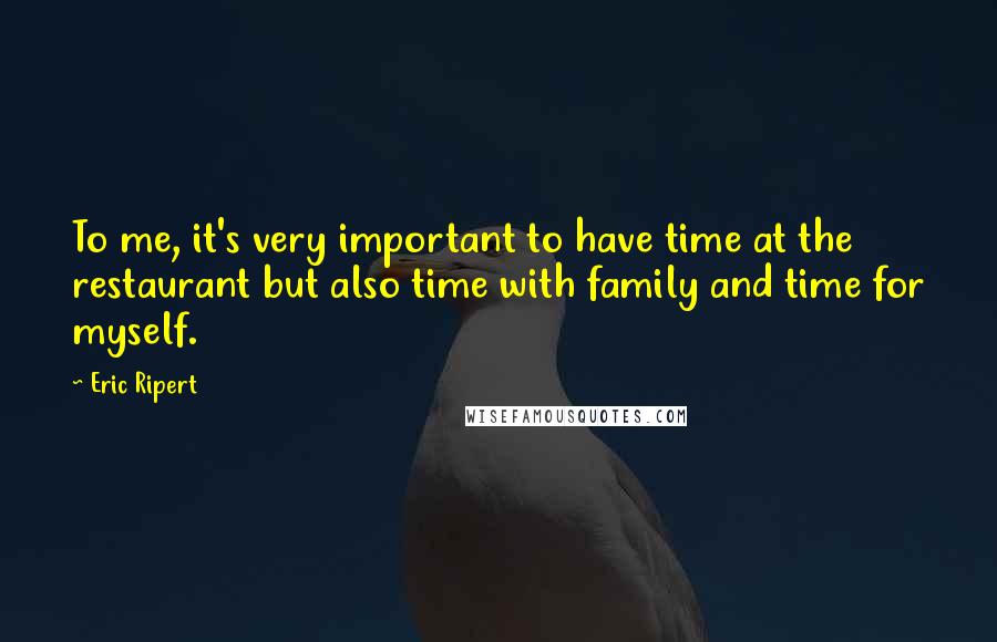 Eric Ripert Quotes: To me, it's very important to have time at the restaurant but also time with family and time for myself.