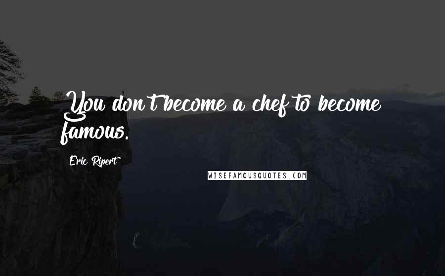 Eric Ripert Quotes: You don't become a chef to become famous.
