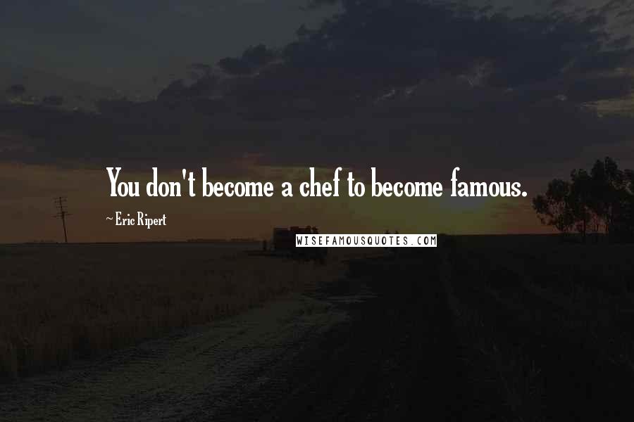 Eric Ripert Quotes: You don't become a chef to become famous.