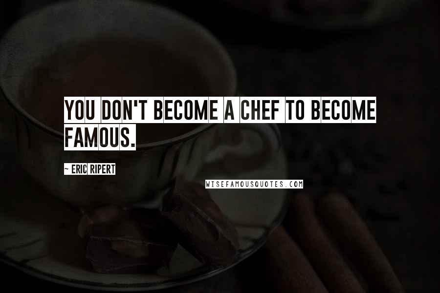 Eric Ripert Quotes: You don't become a chef to become famous.