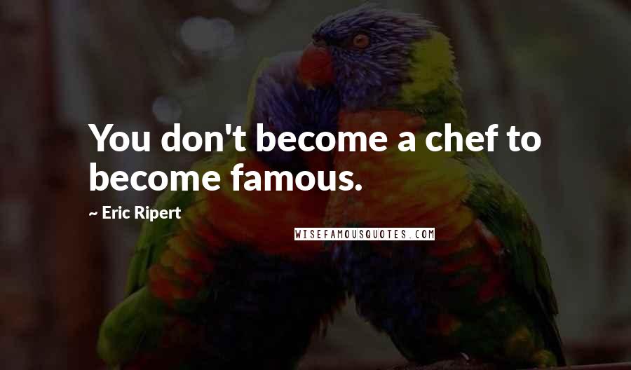Eric Ripert Quotes: You don't become a chef to become famous.
