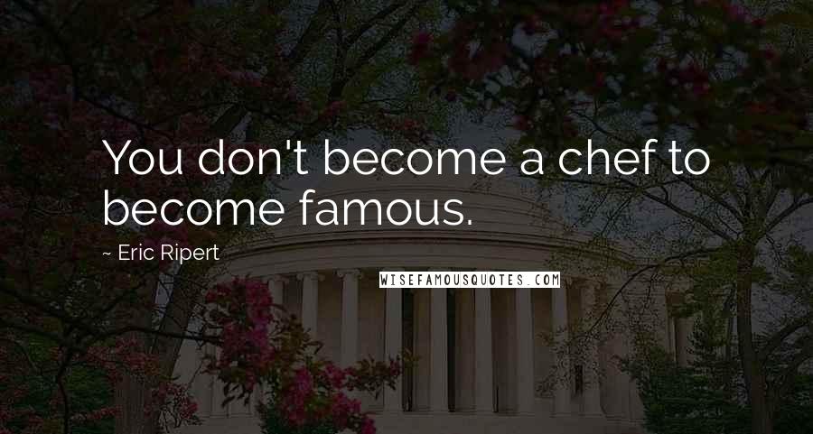 Eric Ripert Quotes: You don't become a chef to become famous.