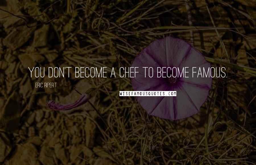 Eric Ripert Quotes: You don't become a chef to become famous.