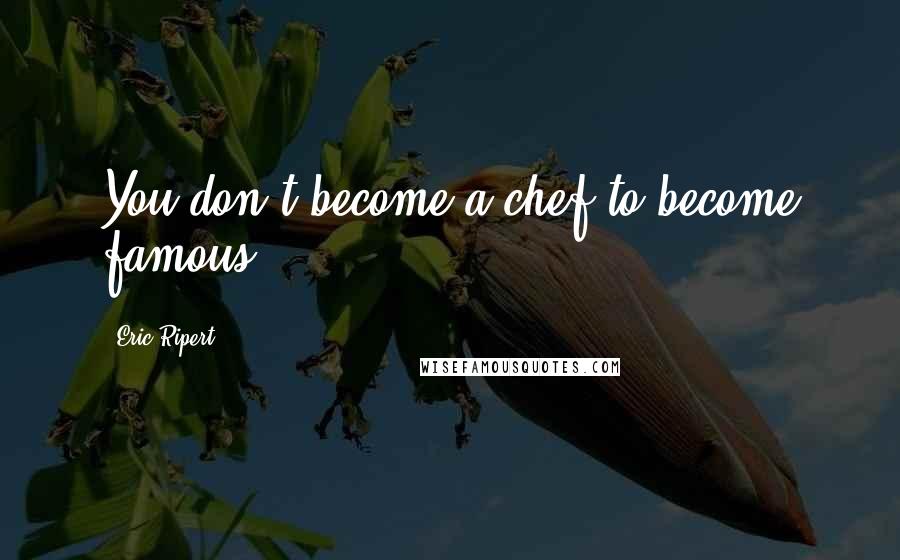 Eric Ripert Quotes: You don't become a chef to become famous.