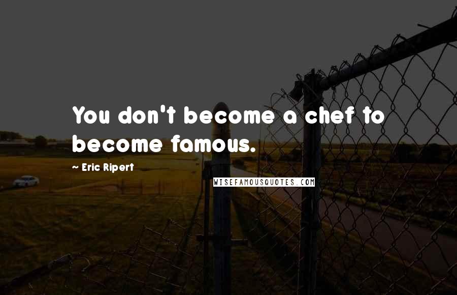 Eric Ripert Quotes: You don't become a chef to become famous.