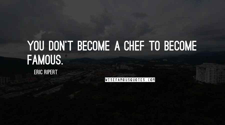 Eric Ripert Quotes: You don't become a chef to become famous.
