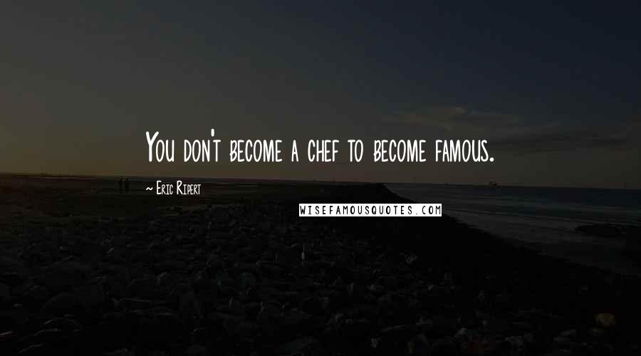 Eric Ripert Quotes: You don't become a chef to become famous.