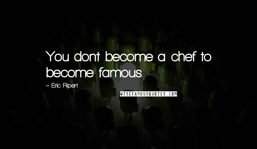 Eric Ripert Quotes: You don't become a chef to become famous.