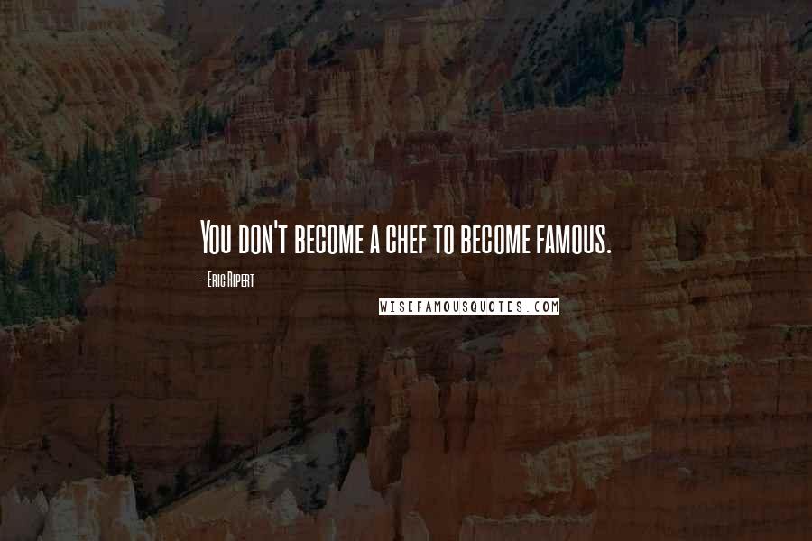 Eric Ripert Quotes: You don't become a chef to become famous.