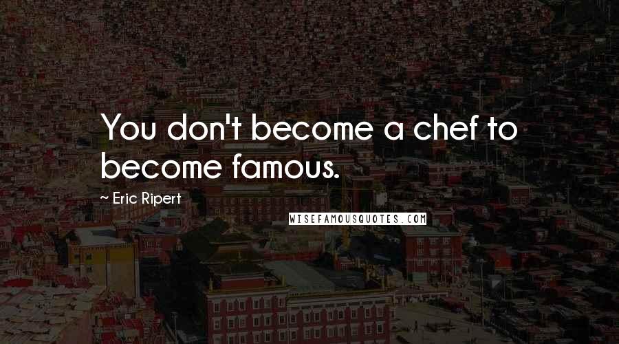 Eric Ripert Quotes: You don't become a chef to become famous.