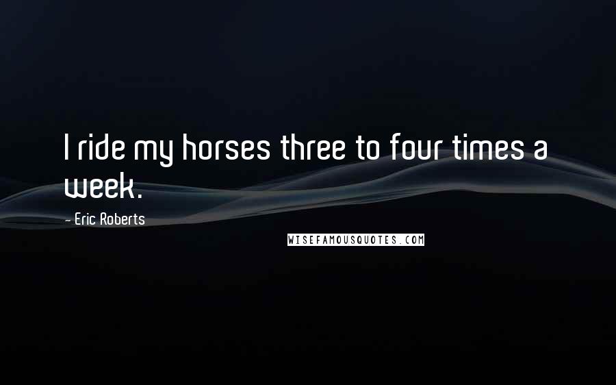 Eric Roberts Quotes: I ride my horses three to four times a week.