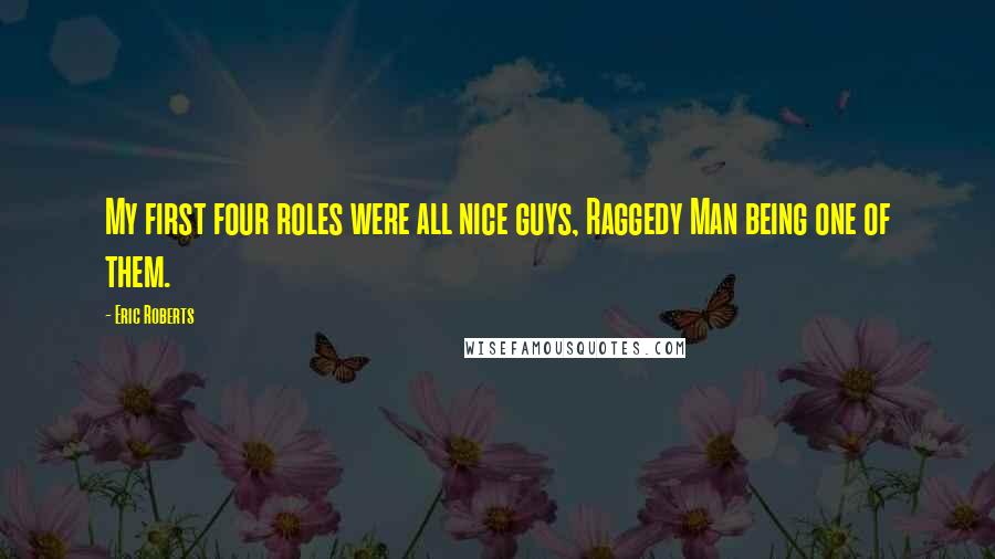 Eric Roberts Quotes: My first four roles were all nice guys, Raggedy Man being one of them.