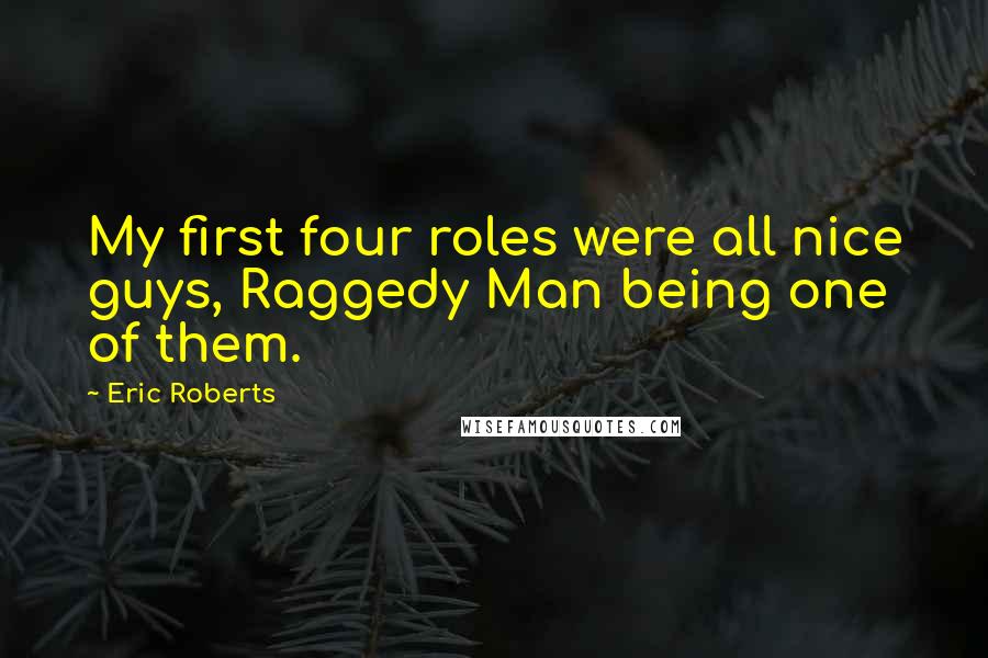 Eric Roberts Quotes: My first four roles were all nice guys, Raggedy Man being one of them.