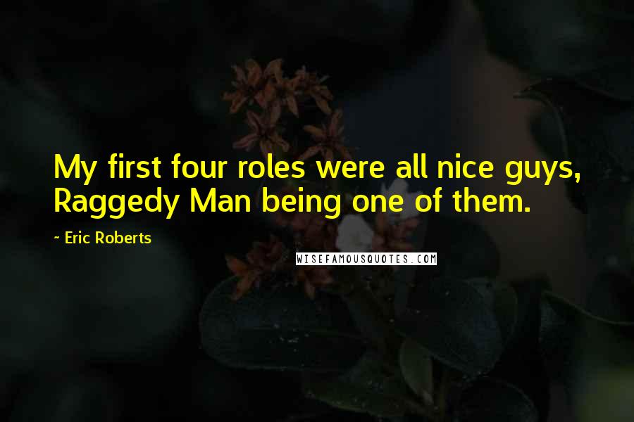 Eric Roberts Quotes: My first four roles were all nice guys, Raggedy Man being one of them.