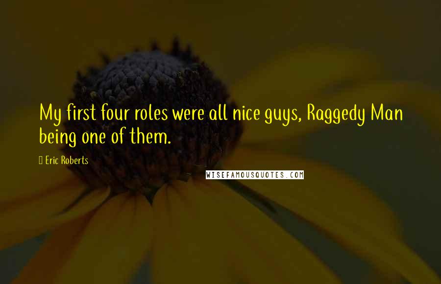 Eric Roberts Quotes: My first four roles were all nice guys, Raggedy Man being one of them.
