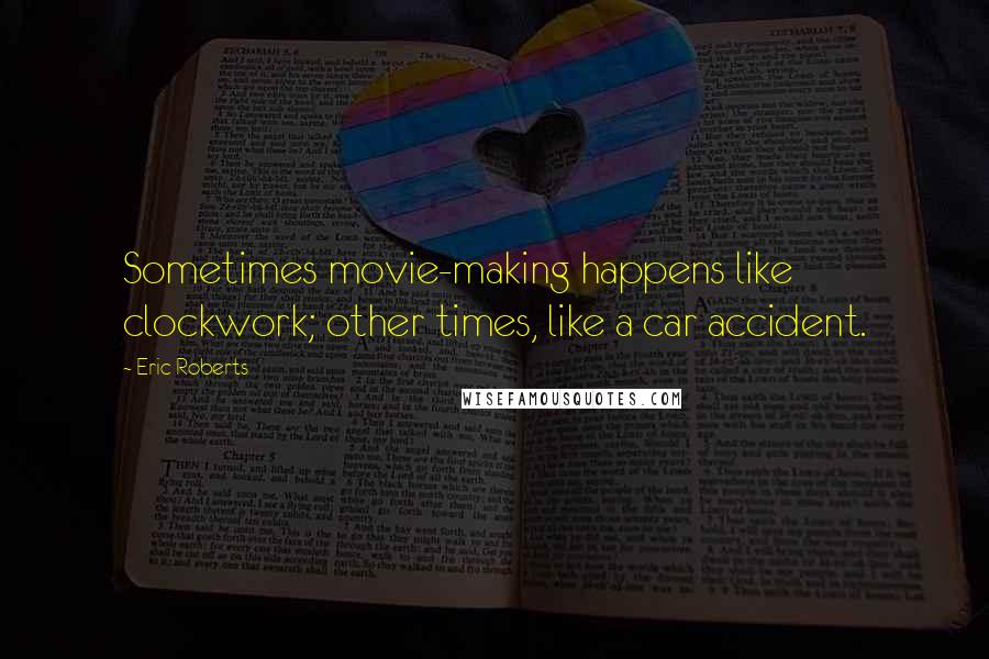 Eric Roberts Quotes: Sometimes movie-making happens like clockwork; other times, like a car accident.