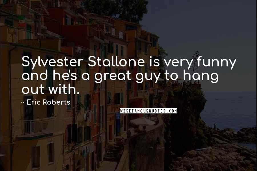 Eric Roberts Quotes: Sylvester Stallone is very funny and he's a great guy to hang out with.