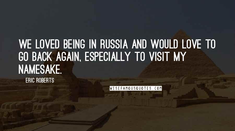 Eric Roberts Quotes: We loved being in Russia and would love to go back again, especially to visit my namesake.