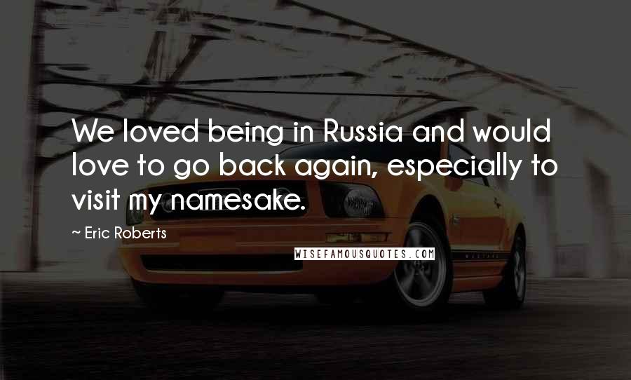 Eric Roberts Quotes: We loved being in Russia and would love to go back again, especially to visit my namesake.