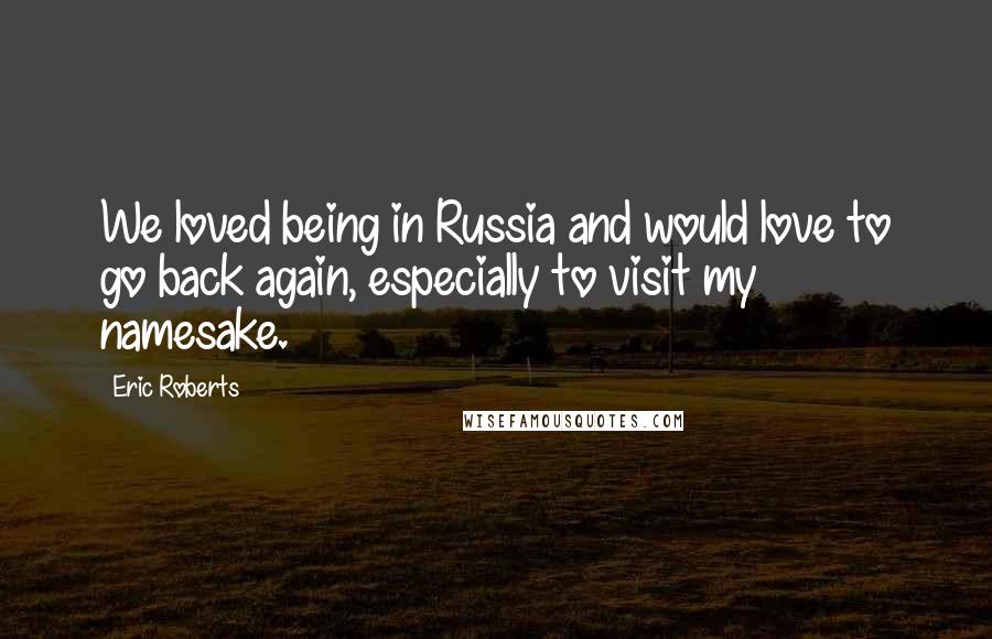 Eric Roberts Quotes: We loved being in Russia and would love to go back again, especially to visit my namesake.