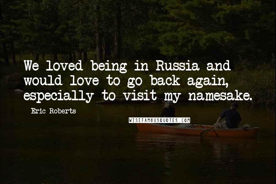 Eric Roberts Quotes: We loved being in Russia and would love to go back again, especially to visit my namesake.
