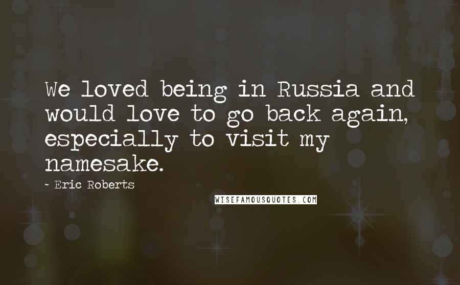 Eric Roberts Quotes: We loved being in Russia and would love to go back again, especially to visit my namesake.