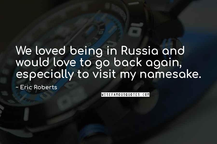 Eric Roberts Quotes: We loved being in Russia and would love to go back again, especially to visit my namesake.
