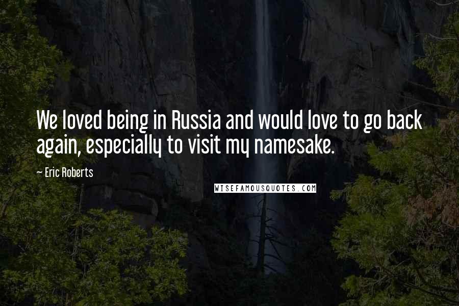 Eric Roberts Quotes: We loved being in Russia and would love to go back again, especially to visit my namesake.