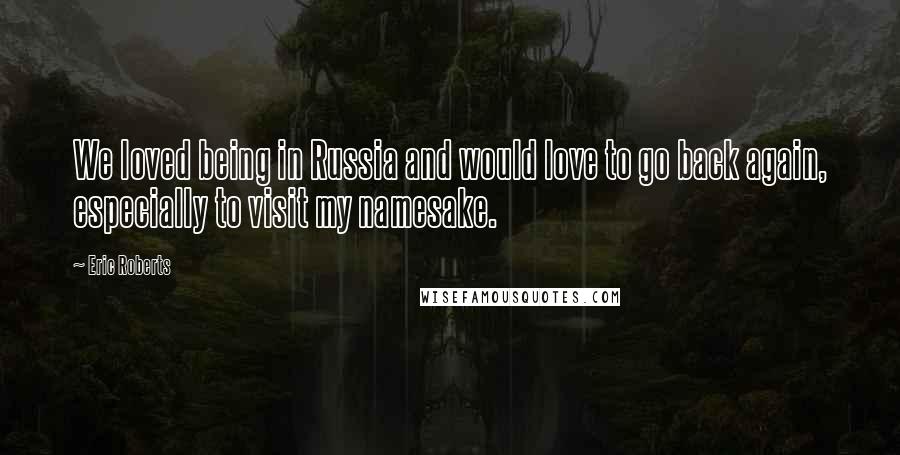 Eric Roberts Quotes: We loved being in Russia and would love to go back again, especially to visit my namesake.