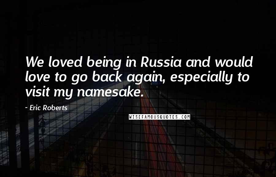 Eric Roberts Quotes: We loved being in Russia and would love to go back again, especially to visit my namesake.