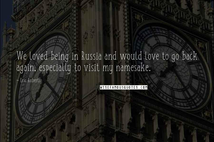 Eric Roberts Quotes: We loved being in Russia and would love to go back again, especially to visit my namesake.