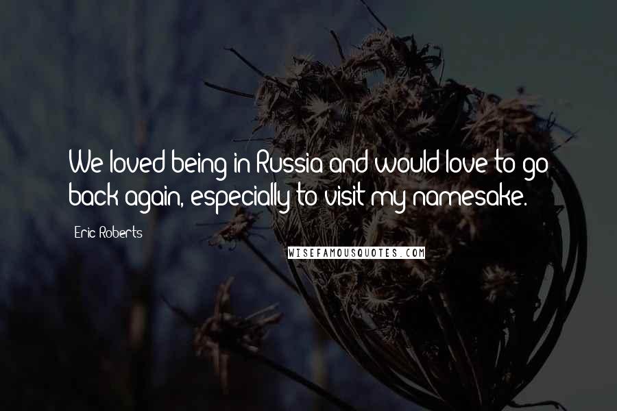 Eric Roberts Quotes: We loved being in Russia and would love to go back again, especially to visit my namesake.