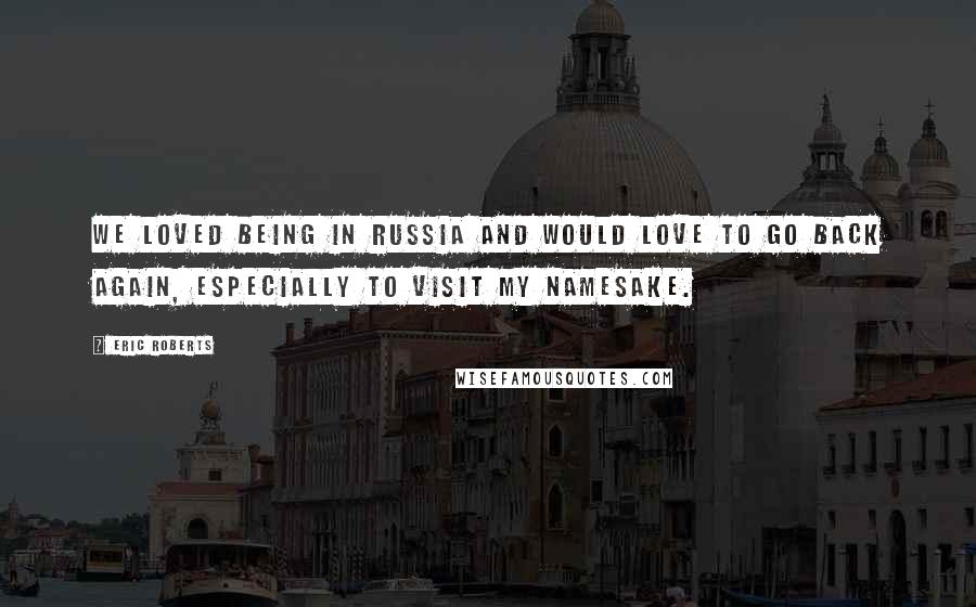 Eric Roberts Quotes: We loved being in Russia and would love to go back again, especially to visit my namesake.