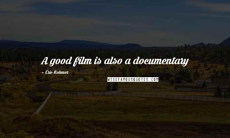 Eric Rohmer Quotes: A good film is also a documentary