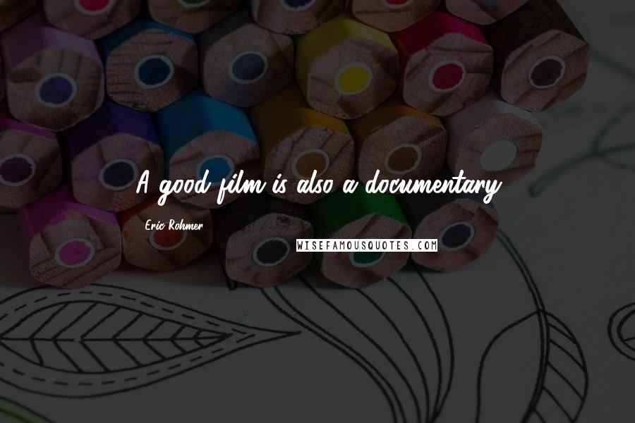 Eric Rohmer Quotes: A good film is also a documentary