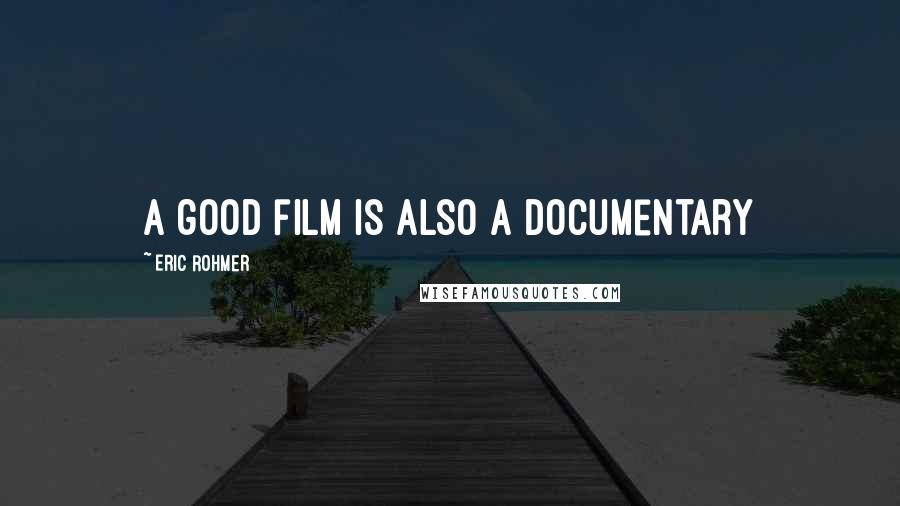 Eric Rohmer Quotes: A good film is also a documentary