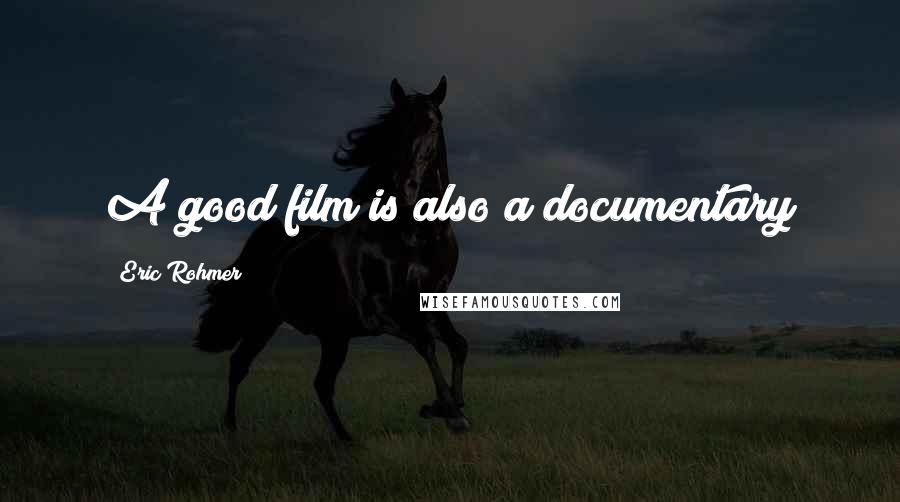 Eric Rohmer Quotes: A good film is also a documentary