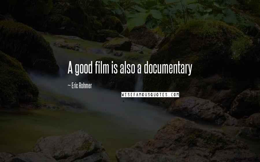 Eric Rohmer Quotes: A good film is also a documentary