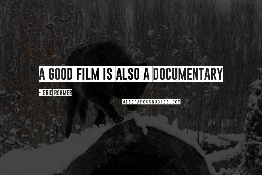 Eric Rohmer Quotes: A good film is also a documentary