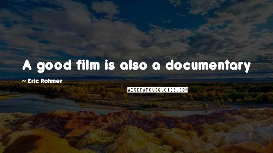 Eric Rohmer Quotes: A good film is also a documentary