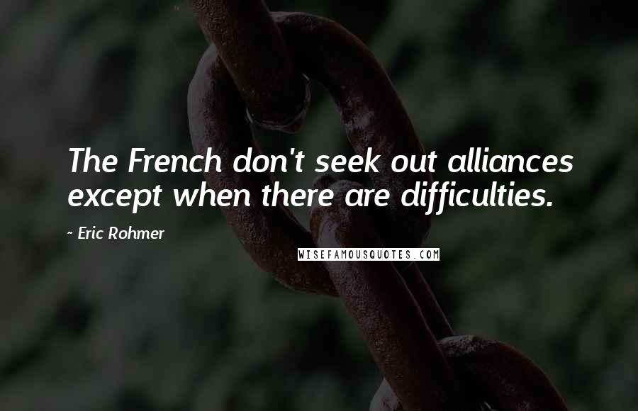 Eric Rohmer Quotes: The French don't seek out alliances except when there are difficulties.