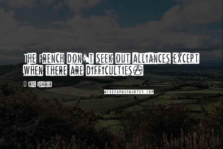 Eric Rohmer Quotes: The French don't seek out alliances except when there are difficulties.