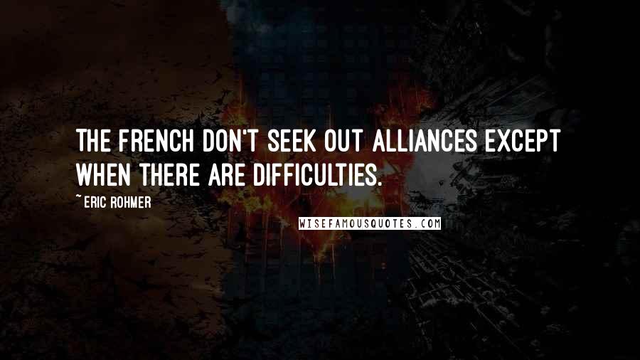 Eric Rohmer Quotes: The French don't seek out alliances except when there are difficulties.