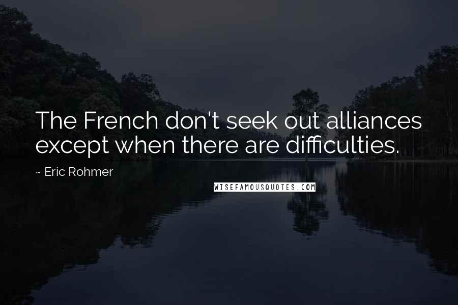 Eric Rohmer Quotes: The French don't seek out alliances except when there are difficulties.