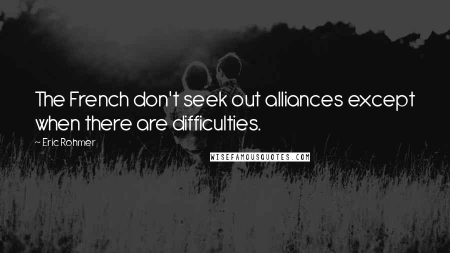 Eric Rohmer Quotes: The French don't seek out alliances except when there are difficulties.