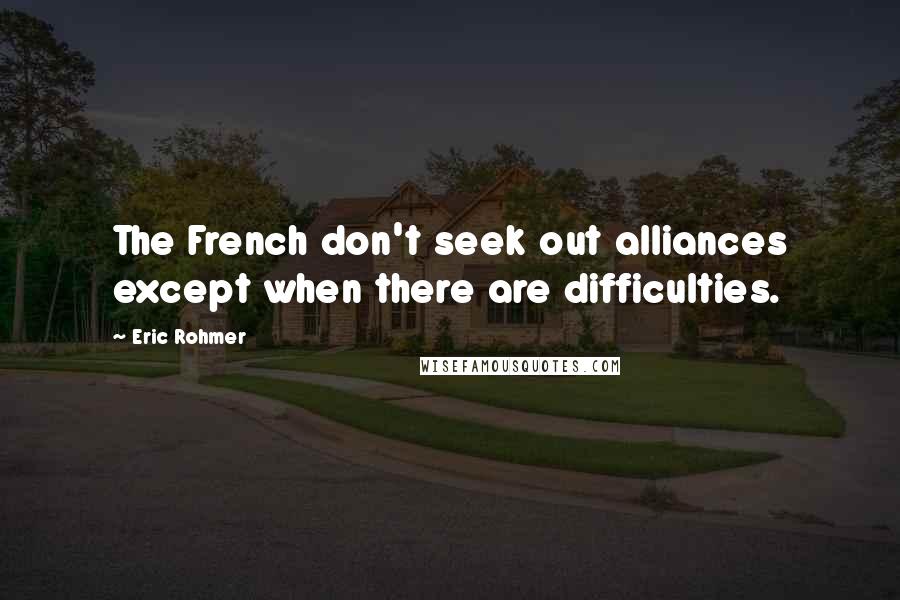 Eric Rohmer Quotes: The French don't seek out alliances except when there are difficulties.